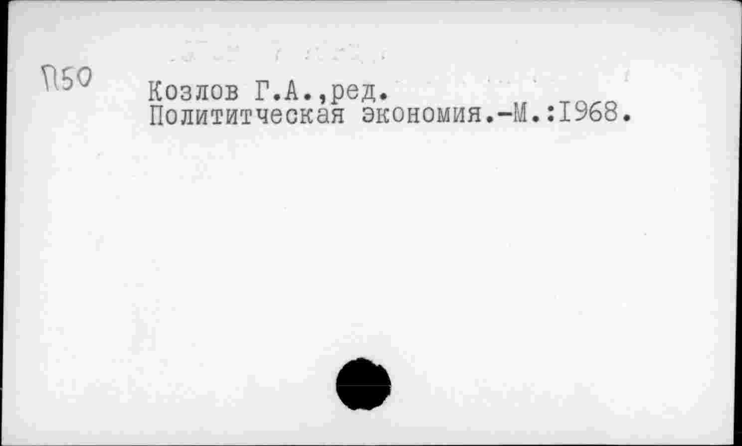 ﻿USO
Козлов Г.А.,ред.
Политическая экономия.-М. :1968.